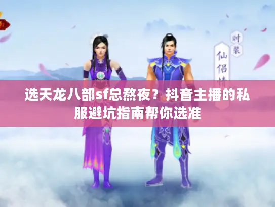 选天龙八部sf总熬夜？抖音主播的私服避坑指南帮你选准