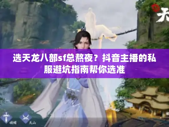 选天龙八部sf总熬夜？抖音主播的私服避坑指南帮你选准
