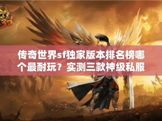 传奇世界sf独家版本排名榜哪个最耐玩?实测三款神级私服 传奇世界sf独家版本排名榜哪个最耐玩?实测三款神级私服