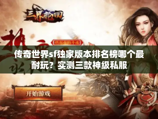 传奇世界sf独家版本排名榜哪个最耐玩?实测三款神级私服 传奇世界sf独家版本排名榜哪个最耐玩?实测三款神级私服