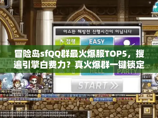 冒险岛sfQQ群最火爆服TOP5,搜遍引擎白费力?真火爆群一键锁定法! 冒险岛sfQQ群最火爆服TOP5,搜遍引擎白费力?真火爆群一键锁定法!