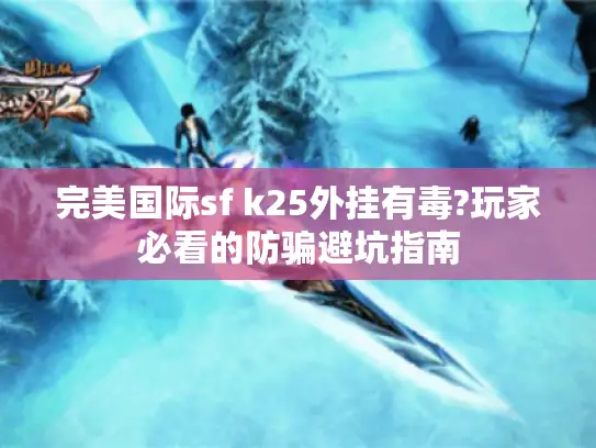 完美国际sf k25外挂有毒?玩家必看的防骗避坑指南