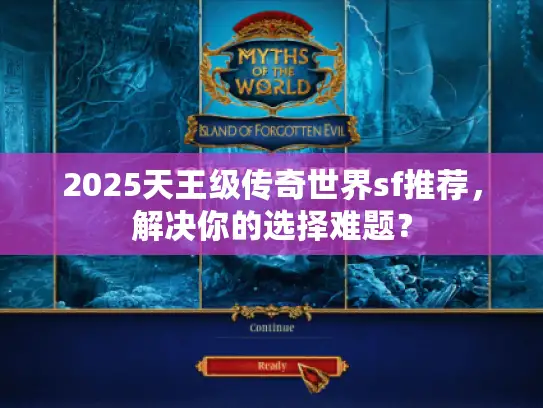 2025天王级传奇世界sf推荐,解决你的选择难题? 2025天王级传奇世界sf推荐,解决你的选择难题?