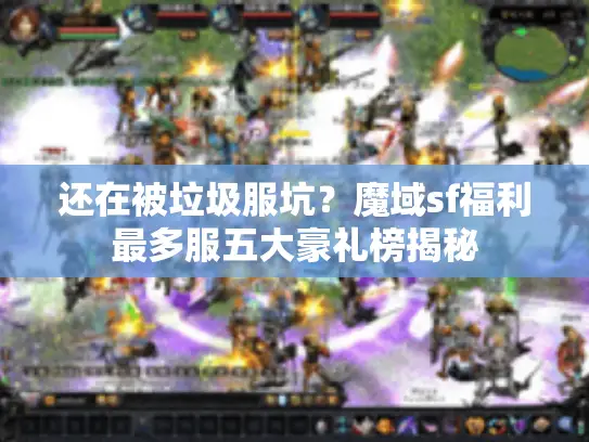还在被垃圾服坑？魔域sf福利最多服五大豪礼榜揭秘