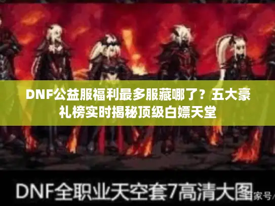DNF公益服福利最多服藏哪了？五大豪礼榜实时揭秘顶级白嫖天堂