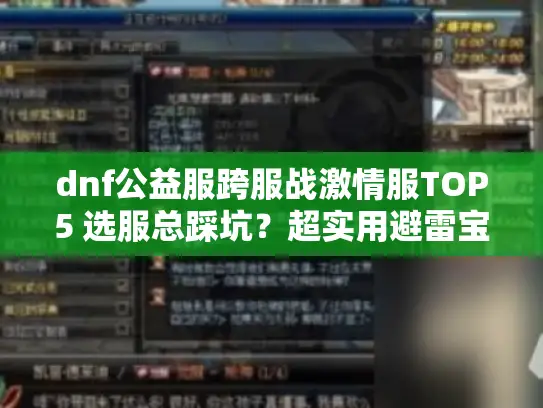 dnf公益服跨服战激情服TOP5 选服总踩坑?超实用避雷宝典来了 dnf公益服跨服战激情服TOP5 选服总踩坑?超实用避雷宝典来了