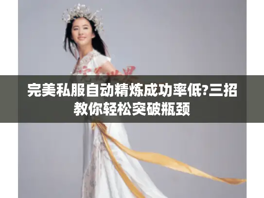 完美私服自动精炼成功率低?三招教你轻松突破瓶颈 完美私服自动精炼成功率低?三招教你轻松突破瓶颈