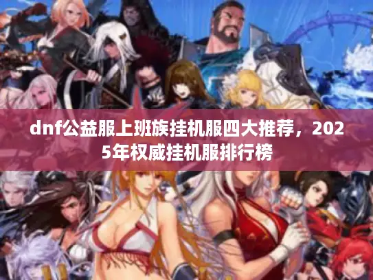 dnf公益服上班族挂机服四大推荐，2025年权威挂机服排行榜