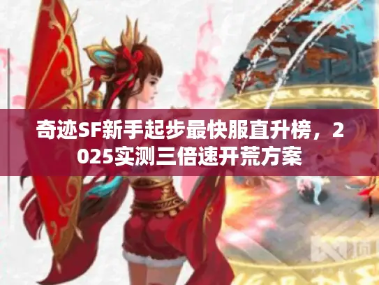 奇迹SF新手起步最快服直升榜,2025实测三倍速开荒方案 奇迹SF新手起步最快服直升榜,2025实测三倍速开荒方案