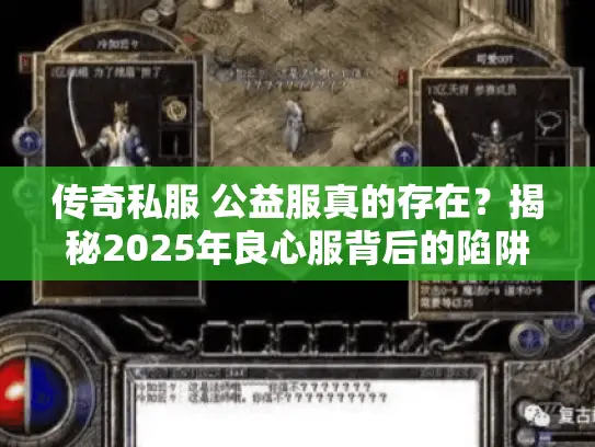 传奇私服 公益服真的存在?揭秘2025年良心服背后的陷阱与真相 传奇私服 公益服真的存在?揭秘2025年良心服背后的陷阱与真相