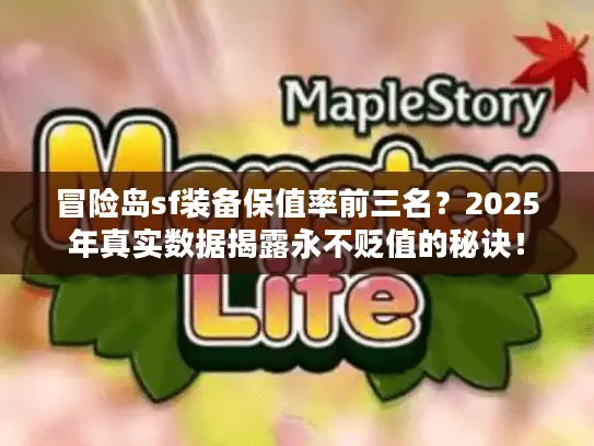冒险岛sf装备保值率前三名？2025年真实数据揭露永不贬值的秘诀！