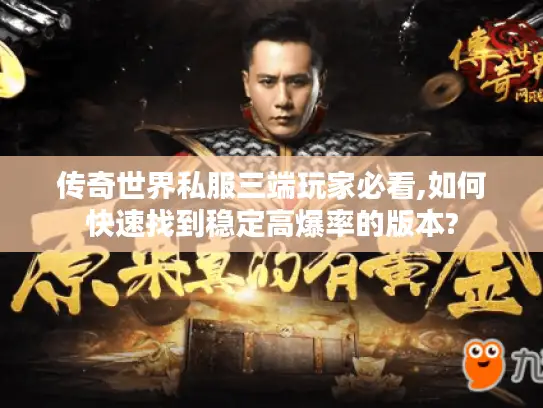 传奇世界私服三端玩家必看,如何快速找到稳定高爆率的版本? 传奇世界私服三端玩家必看,如何快速找到稳定高爆率的版本?