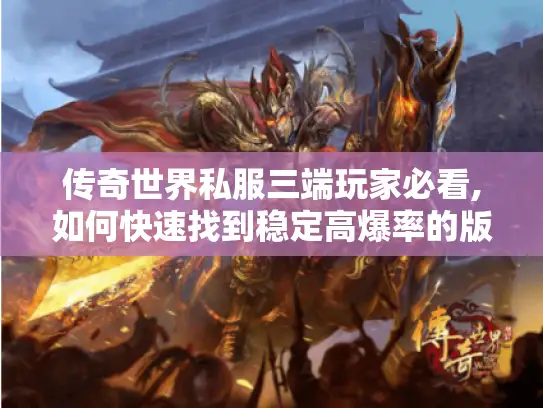 传奇世界私服三端玩家必看,如何快速找到稳定高爆率的版本? 传奇世界私服三端玩家必看,如何快速找到稳定高爆率的版本?