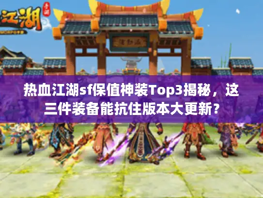 热血江湖sf保值神装Top3揭秘,这三件装备能抗住版本大更新? 热血江湖sf保值神装Top3揭秘,这三件装备能抗住版本大更新?