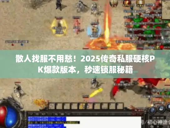 散人找服不用愁！2025传奇私服硬核PK爆款版本，秒速锁服秘籍