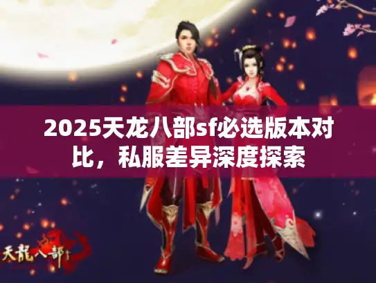 2025天龙八部sf必选版本对比,私服差异深度探索 2025天龙八部sf必选版本对比,私服差异深度探索
