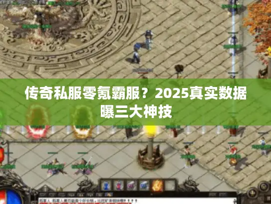 传奇私服零氪霸服？2025真实数据曝三大神技