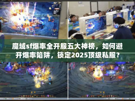 魔域sf爆率全开服五大神榜，如何避开爆率陷阱，锁定2025顶级私服？