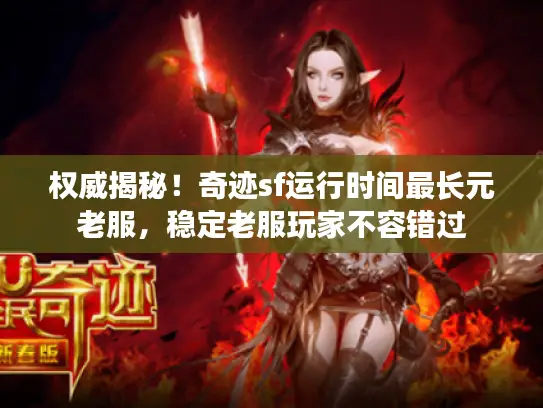权威揭秘!奇迹sf运行时间最长元老服,稳定老服玩家不容错过 权威揭秘!奇迹sf运行时间最长元老服,稳定老服玩家不容错过
