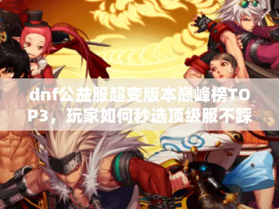 dnf公益服超变版本巅峰榜TOP3，玩家如何秒选顶级服不踩坑？