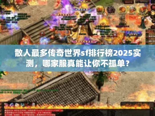 散人最多传奇世界sf排行榜2025实测,哪家服真能让你不孤单? 散人最多传奇世界sf排行榜2025实测,哪家服真能让你不孤单?