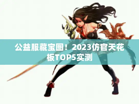 公益服藏宝图！2023仿官天花板TOP5实测