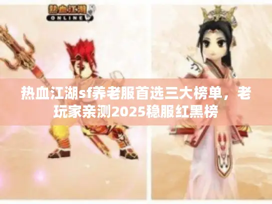 热血江湖sf养老服首选三大榜单,老玩家亲测2025稳服红黑榜 热血江湖sf养老服首选三大榜单,老玩家亲测2025稳服红黑榜