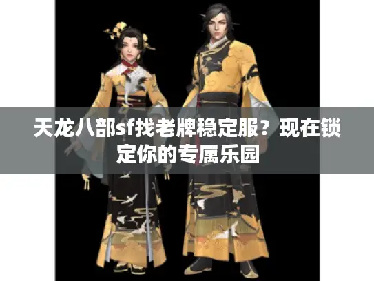 天龙八部sf找老牌稳定服？现在锁定你的专属乐园
