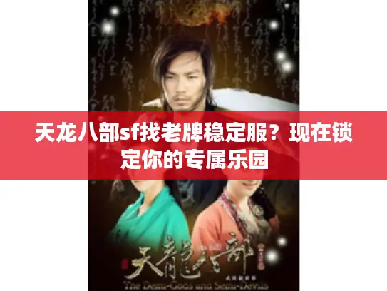 天龙八部sf找老牌稳定服？现在锁定你的专属乐园