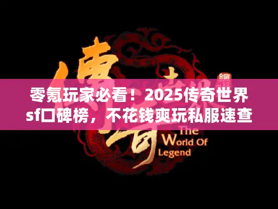 零氪玩家必看!2025传奇世界sf口碑榜,不花钱爽玩私服速查 零氪玩家必看!2025传奇世界sf口碑榜,不花钱爽玩私服速查