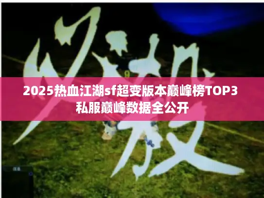2025热血江湖sf超变版本巅峰榜TOP3 私服巅峰数据全公开