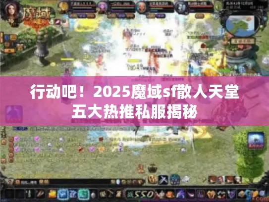 行动吧！2025魔域sf散人天堂五大热推私服揭秘