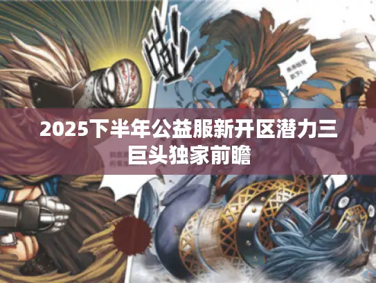 2025下半年公益服新开区潜力三巨头独家前瞻