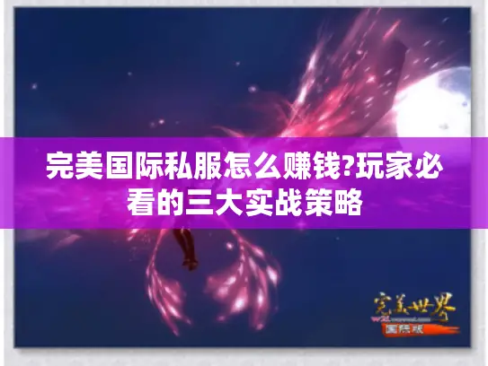 完美国际私服怎么赚钱?玩家必看的三大实战策略