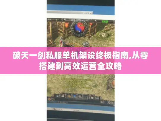 破天一剑私服单机架设终极指南,从零搭建到高效运营全攻略