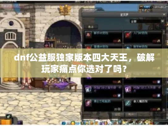 dnf公益服独家版本四大天王，破解玩家痛点你选对了吗？