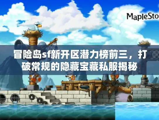 冒险岛sf新开区潜力榜前三,打破常规的隐藏宝藏私服揭秘 冒险岛sf新开区潜力榜前三,打破常规的隐藏宝藏私服揭秘