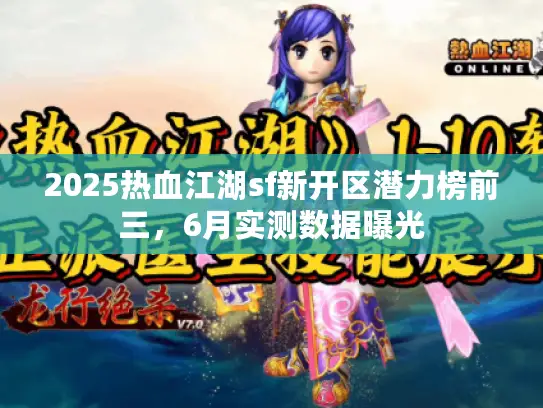2025热血江湖sf新开区潜力榜前三,6月实测数据曝光 2025热血江湖sf新开区潜力榜前三,6月实测数据曝光