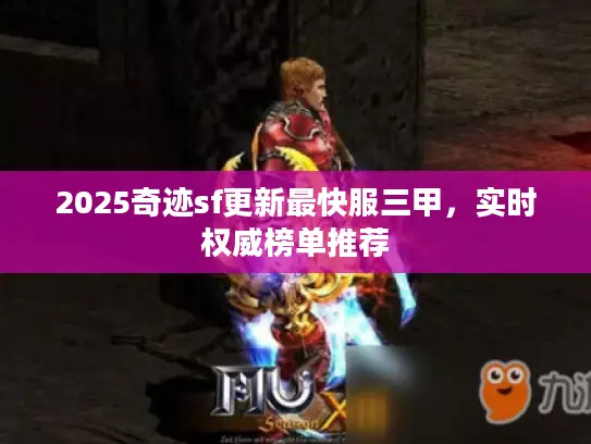 2025奇迹sf更新最快服三甲，实时权威榜单推荐
