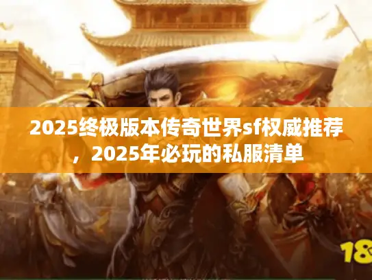 2025终极版本传奇世界sf权威推荐，2025年必玩的私服清单