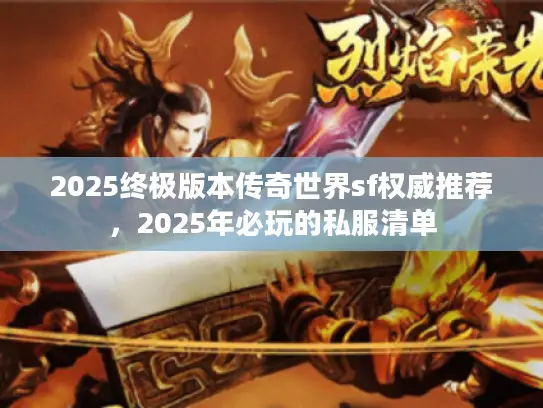 2025终极版本传奇世界sf权威推荐，2025年必玩的私服清单