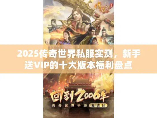 2025传奇世界私服实测，新手送VIP的十大版本福利盘点