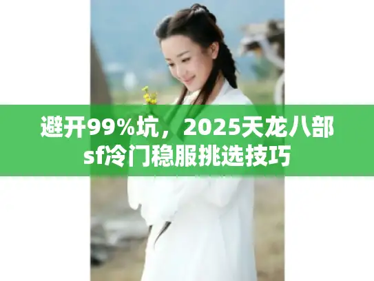 避开99%坑，2025天龙八部sf冷门稳服挑选技巧