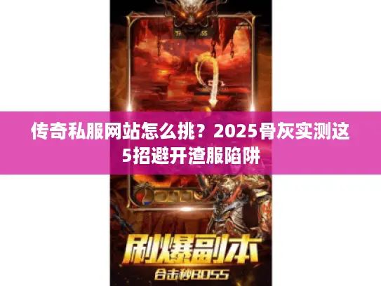 传奇私服网站怎么挑?2025骨灰实测这5招避开渣服陷阱 传奇私服网站怎么挑?2025骨灰实测这5招避开渣服陷阱