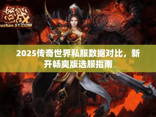 2025传奇世界私服数据对比，新开畅爽版选服指南