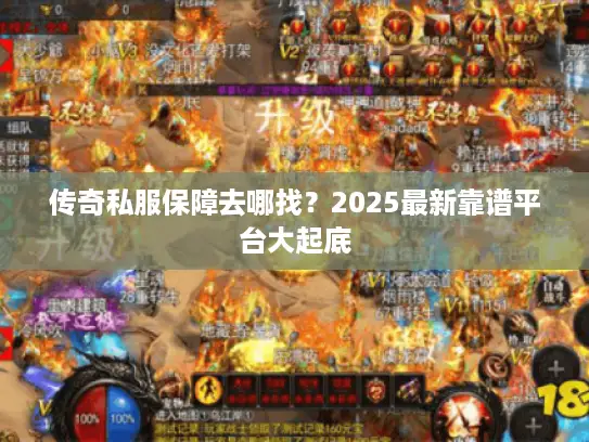 传奇私服保障去哪找？2025最新靠谱平台大起底