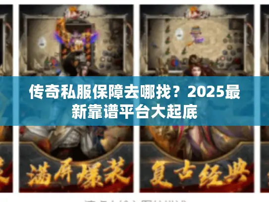 传奇私服保障去哪找？2025最新靠谱平台大起底