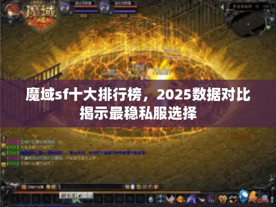 魔域sf十大排行榜，2025数据对比揭示最稳私服选择