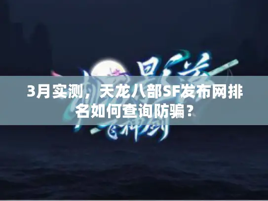 3月实测，天龙八部SF发布网排名如何查询防骗？