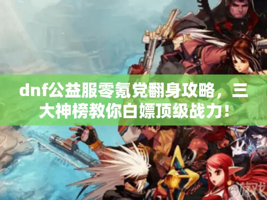dnf公益服零氪党翻身攻略，三大神榜教你白嫖顶级战力！